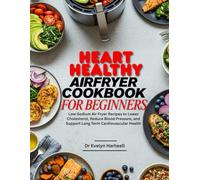 Heart Healthy Airfryer Cookbook for Beginners: Low-Sodium Air Fryer Recipes to Lower Cholesterol, Reduce Blood Pressure, and Support Long Term Cardiovascular Health
