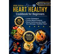 Heart Healthy Cookbook for Beginners: 150+of Low-Sodium, Delicious Recipes & 60-Day Meal Plan to Lower Cholesterol, Control Blood Pressure & Boost Cardiovascular Health for a Stronger, Healthier Hear