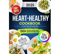 Heart-Healthy Cookbook For Beginners: 150+ Quick And Easy Low-Fat Recipes To Lower Blood Pressure And Feel Great