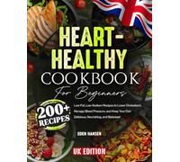 Heart-Healthy Cookbook for Beginners: 200+ Low-Fat, Low-Sodium Recipes to Lower Cholesterol, Manage Blood Pressure, and Keep Your Diet Delicious, Nourishing, and Balanced