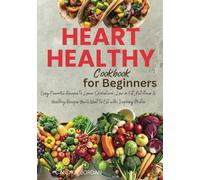 Heart Healthy Cookbook for Beginners: Easy Flavorful Recipes to Lower Cholesterol, Low in Fat, Nutritious & Healthy Recipes You'll Want to Eat with Inspiring Photos