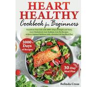 Heart Healthy Cookbook For Beginners: Transform Your Life with 2000+ Days of Simple and Tasty, Low Cholesterol, Low-Sodium, Low-Fat Recipes. Achieve Optimal Wellness with a Detailed 30-Day Meal Plan