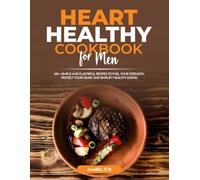 Heart Healthy Cookbook for Men: 100 + Simple and Flavorful Recipes to Fuel Your Strength, Protect Your Heart, and Simplify Healthy Eating