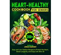 Heart-Healthy Cookbook for Seniors: 200+ Easy and Low-Sodium Recipes to Protect the Heart, Boost Longevity, and Enjoy Life After 60