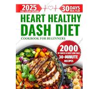 Heart Healthy DASH Diet Cookbook for Beginners: 2000 Days of Quick & Easy Low-Salt, 30-Minute Full-Color Recipes to Support Healthy Blood Pressure & ... a 30-Day Meal Plan for Families & Seniors