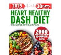Heart Healthy DASH Diet Cookbook for Beginners: 2000 Days of Quick & Easy Low-Salt, 30-Minute Full-Color Recipes to Support Healthy Blood Pressure & ... a 30-Day Meal Plan for Families & Seniors
