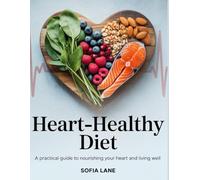 Heart-Healthy Diet: A Practical Guide to Nourishing Your Heart and Living Well