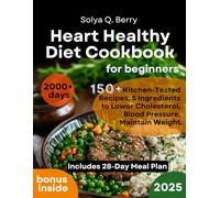 Heart Healthy Diet Cookbook for Beginners: 150+ Kitchen-Tested Recipes, 5 Ingredients to Lower Cholesterol, Blood Pressure, Maintain Weight. Includes 28-Day Meal Plan