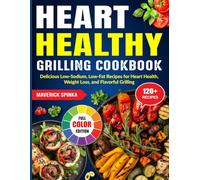 Heart Healthy Grilling Cookbook: Delicious Low-Sodium, Low-Fat Recipes for Heart Health, Weight Loss, and Flavorful Grilling