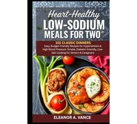 HEART-HEALTHY LOW-SODIUM MEALS FOR TWO: 101 CLASSIC DINNERS: Easy, Budget-Friendly Recipes for Hypertension & High Blood Pressure: Simple, Diabetic-Friendly, Low-Salt Cooking for Seniors & Caregivers