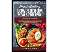 HEART-HEALTHY LOW-SODIUM MEALS FOR TWO: 101 CLASSIC DINNERS: Easy, Budget-Friendly Recipes for Hypertension & High Blood Pressure: Simple, Diabetic-Friendly, Low-Salt Cooking for Seniors & Caregivers