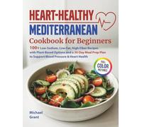 Heart-Healthy Mediterranean Cookbook for Beginners: 100+ Low-Sodium, Low-Fat, High-Fiber Recipes with Plant-Based Options and a 30-Day Meal Prep Plan to Support Blood Pressure & Heart Health