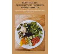 Heart-Healthy Mediterranean Cookbook for Pre-Diabetes: Nutritious and Flavorful Dishes to Support Blood Sugar Control and Heart Benefits