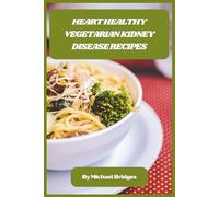 Heart Healthy Vegetarian Kidney Disease Recipes: Nutrient-Rich, Low-Sodium Meals to Support Renal Function, Boost Vitality, and Simplify Daily Cooking for Long-Term Wellness