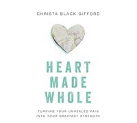 Heart Made Whole: Turning Your Unhealed Pain into Your Greatest Strength -...