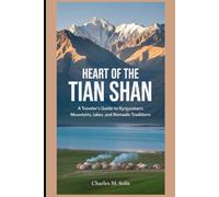 Heart of the Tian Shan: A Traveler’s Guide to Kyrgyzstan’s Mountains, Lakes, and Nomadic Traditions
