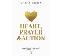 Heart, Prayer & Action: How I Rewrote the Script of My Life