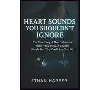 Heart Sounds You Shouldn’t Ignore: The True Story of Heart Murmurs, Silent Valve Disease, and the Simple Test That Could Save Your Life