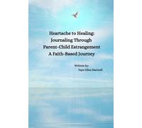 Heartache to Healing: Journaling Through Parent-Child Estrangement A Faith-Based Journey