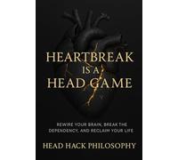Heartbreak Is a Head Game: Rewire Your Brain, Break the Dependency, and Reclaim Your Life