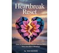 Heartbreak Reset: How to Emotionally Reboot and Reclaim Your Life After a Breakup