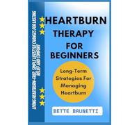 HEARTBURN THERAPY FOR BEGINNERS: Living Heartburn-Free: Simple Lifestyle Changes For Lasting Relief And Comfort