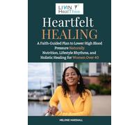Heartfelt Healing: A Faith-Guided Path to Lower High Blood Pressure Naturally Lifestyle Changes, Nutrition, and Daily Rhythms for Women Over 40