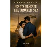 Hearts Beneath the Broken Sky: A Novel Of Love, Resistance, and Sacrifice in WWII