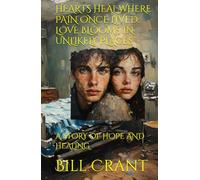 HEARTS HEAL WHERE PAIN ONCE LIVED: LOVE BLOOMS IN UNLIKELY PLACES: A STORY OF HOPE AND HEALING