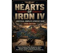 HEARTS OF IRON IV UNOFFICIAL COMPLETE STRATEGY GUIDE (2026 EDITION): Beginner Roadmap, Nation Management, Industry, Research, Divisions, Land Warfare, ... Logistics, and Advanced World Conquest Tips