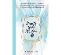 Hearts Unto Wisdom: The Curious Woman's Guide to Understanding (and Appreciating!) the Minor Prophets of the Bible