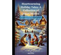 Heartwarming Holiday Tales: A Collection of Short Stories: Experience the Magic of the Season with Uplifting and Joyful Narratives