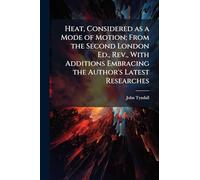 Heat, Considered as a Mode of Motion; From the Second London Ed., Rev., With Additions Embracing the Author's Latest Researches