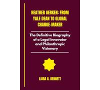 Heather Gerken: From Yale Dean to Global Change Maker: The Definitive Biography of a Legal Innovator and Philanthropic Visionary