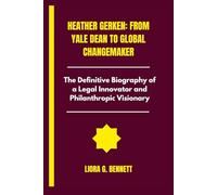 Heather Gerken: From Yale Dean to Global Change Maker: The Definitive Biography of a Legal Innovator and Philanthropic Visionary