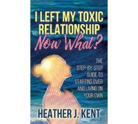 Heather J. Kent I Left My Toxic Relationship Now What? (Tascabile)