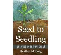 Heather McBogg Seed to Seedling, Growing in the Darkness (Tascabile)