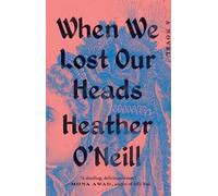 Heather O'Neill – When We Lost Our Heads: A Novel – Tascabile