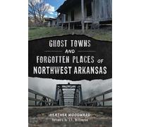 Heather Woodwar Ghost Towns and Forgotten Places of Northwest Arkans (Tascabile)