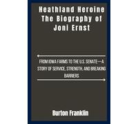 Heathland Heroine The Biography of Joni Ernst: From Iowa Farms to the U.S. Senate-A Story of Service, Strength, and Breaking Barriers