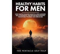 Heathy Habits for Men: How Simple Changes lead to a New Mindset, Self-Confidence, and Better Relationships. Transform Yourself and Dream Big