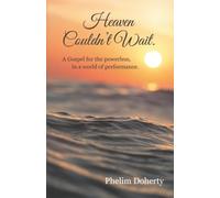 Heaven Couldn’t Wait.: A Gospel for the powerless, in a world of performance.