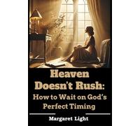 Heaven Doesn’t Rush: How to Wait on God’s Perfect Timing.: Trust the process, strengthen your faith, and find peace in divine delays and purpose.