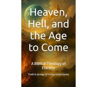 Heaven, Hell, and the Age to Come: A Biblical Theology of Eternity