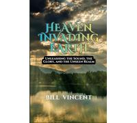 Heaven Invading Earth: Unleashing the Sound, the Glory, and the Unseen Realm