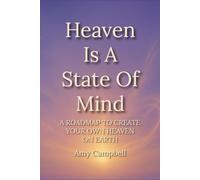 Heaven Is A State Of Mind: A Roadmap to Create Your Own Heaven On Earth