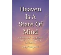Heaven Is A State Of Mind: A Roadmap to Create Your Own Heaven On Earth