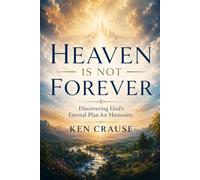 Heaven is Not Forever: Discovering God's eternal plan for humanity