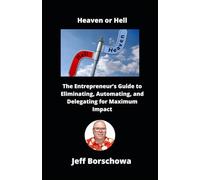 Heaven or Hell: The Entrepreneur’s Guide to Eliminating, Automating, and Delegating for Maximum Impact