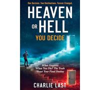 Heaven or Hell - You Decide: What Happens When You Die? The Truth About Your Final Destiny